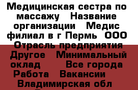 Медицинская сестра по массажу › Название организации ­ Медис филиал в г.Пермь, ООО › Отрасль предприятия ­ Другое › Минимальный оклад ­ 1 - Все города Работа » Вакансии   . Владимирская обл.,Радужный г.